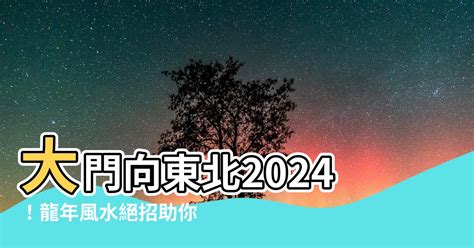 大門向東北化解|【大門向東北九運】2024龍年風水指南！大門向東北九運的招財。